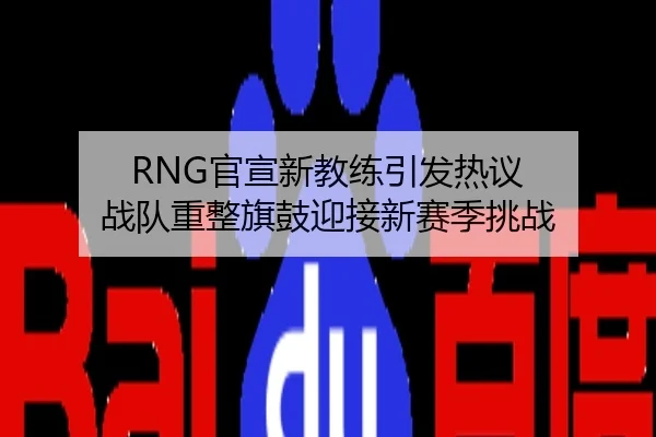 RNG官宣新教练引发热议 战队重整旗鼓迎接新赛季挑战