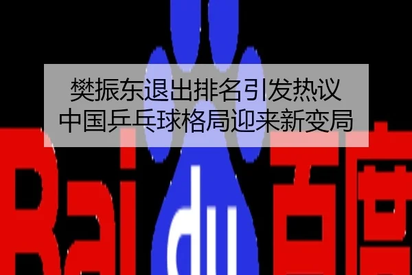 樊振东退出排名引发热议 中国乒乓球格局迎来新变局