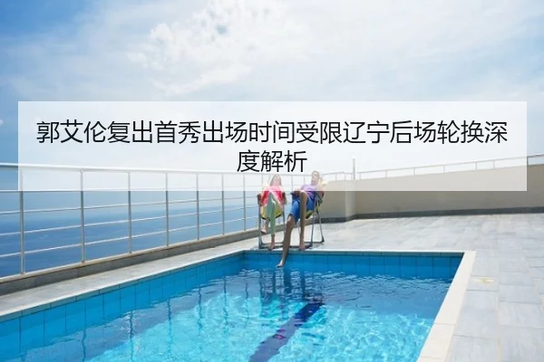 郭艾伦复出首秀出场时间受限辽宁后场轮换深度解析