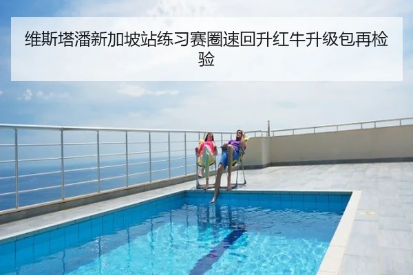 维斯塔潘新加坡站练习赛圈速回升红牛升级包再检验